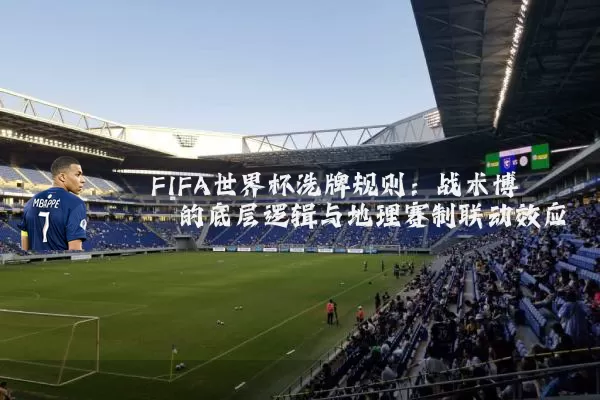 FIFA世界杯洗牌规则:战术博弈的底层逻辑与地理赛制联动效应