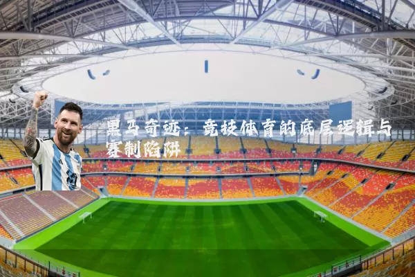 黑马奇迹：竞技体育的底层逻辑与赛制陷阱