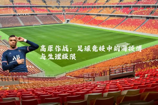 高原作战：足球竞技中的海拔博弈与生理极限