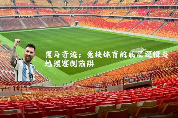 黑马奇迹：竞技体育的底层逻辑与地理赛制陷阱