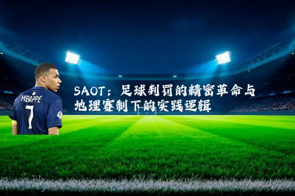 SAOT：足球判罚的精密革命与地理赛制下的实践逻辑