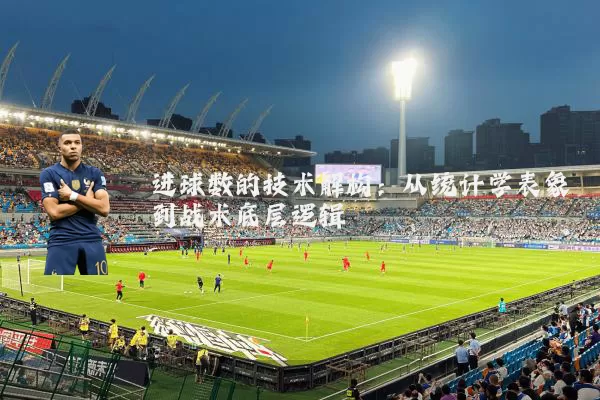 进球数的技术解构：从统计学表象到战术底层逻辑