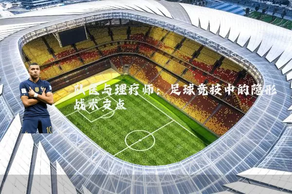 队医与理疗师：足球竞技中的隐形战术支点