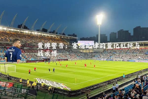 黄牌警告：赛场纪律的量化杠杆与战术博弈