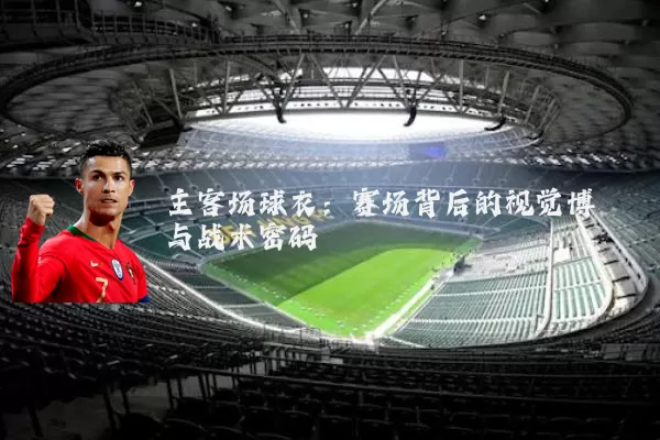主客场球衣：赛场背后的视觉博弈与战术密码
