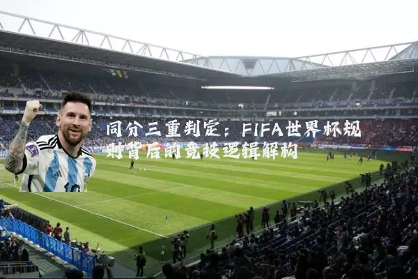 同分三重判定：FIFA世界杯规则背后的竞技逻辑解构