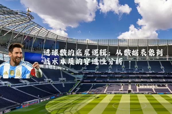 进球数的底层逻辑：从数据表象到战术本质的穿透性分析