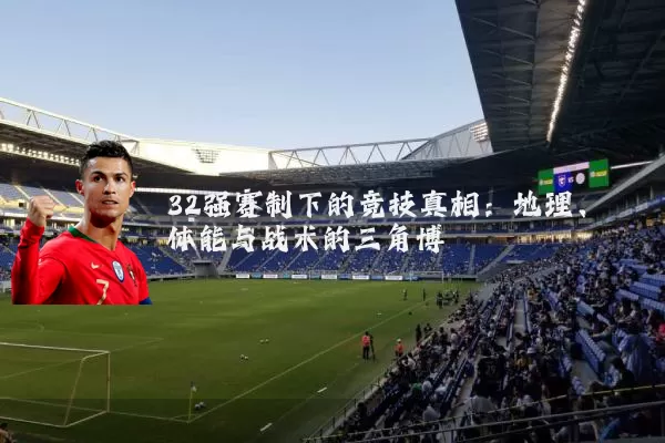 32强赛制下的竞技真相：地理、体能与战术的三角博弈