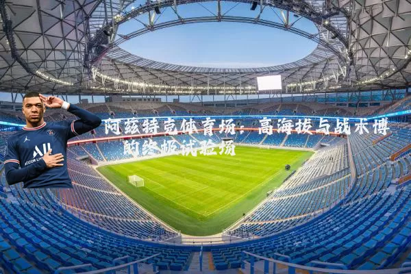 阿兹特克体育场：高海拔与战术博弈的终极试验场