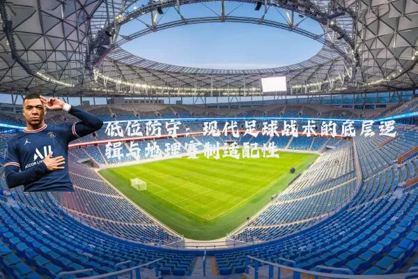 低位防守：现代足球战术的底层逻辑与地理赛制适配性