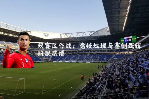 双赛区作战：竞技地理与赛制逻辑的深层博弈