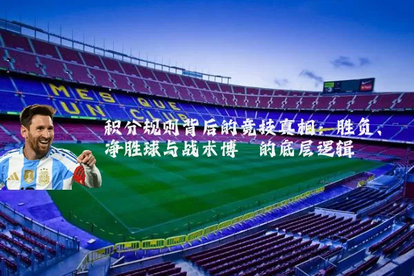 积分规则背后的竞技真相：胜负、净胜球与战术博弈的底层逻辑