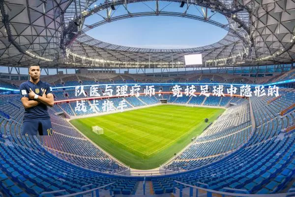 队医与理疗师:竞技足球中隐形的战术推手