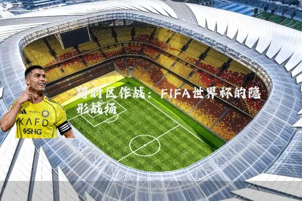跨时区作战：FIFA世界杯的隐形战场