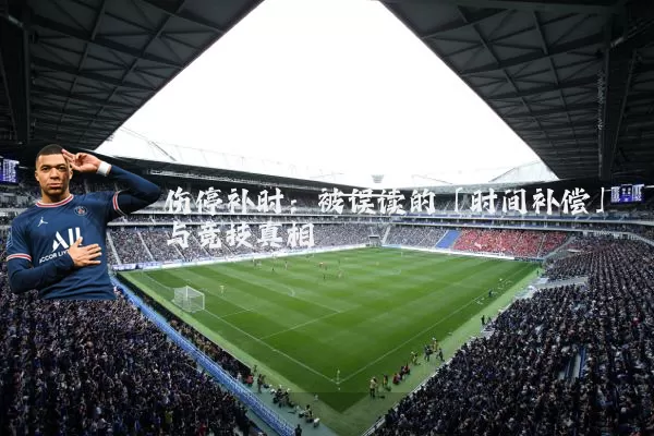 伤停补时：被误读的「时间补偿」与竞技真相