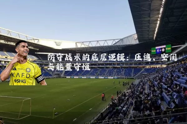 防守战术的底层逻辑:压迫、空间与能量守恒