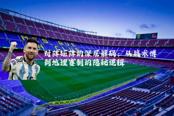 对阵矩阵的深层解码：从战术博弈到地理赛制的隐秘逻辑