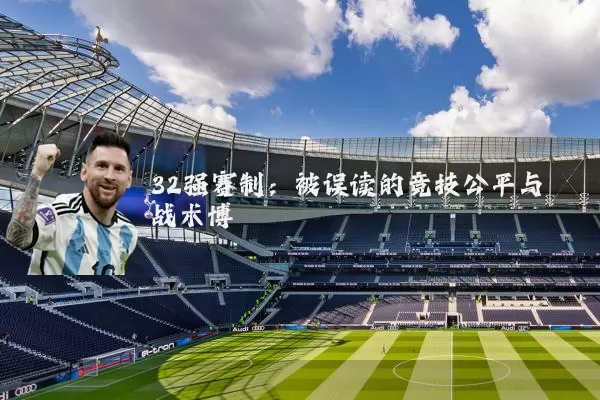 32强赛制：被误读的竞技公平与战术博弈