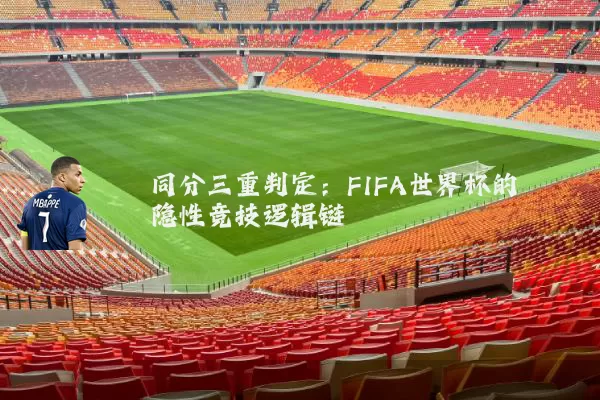 同分三重判定：FIFA世界杯的隐性竞技逻辑链
