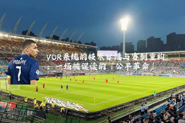 VOR系统的技术穿透与赛制重构：一场被误读的「公平革命」
